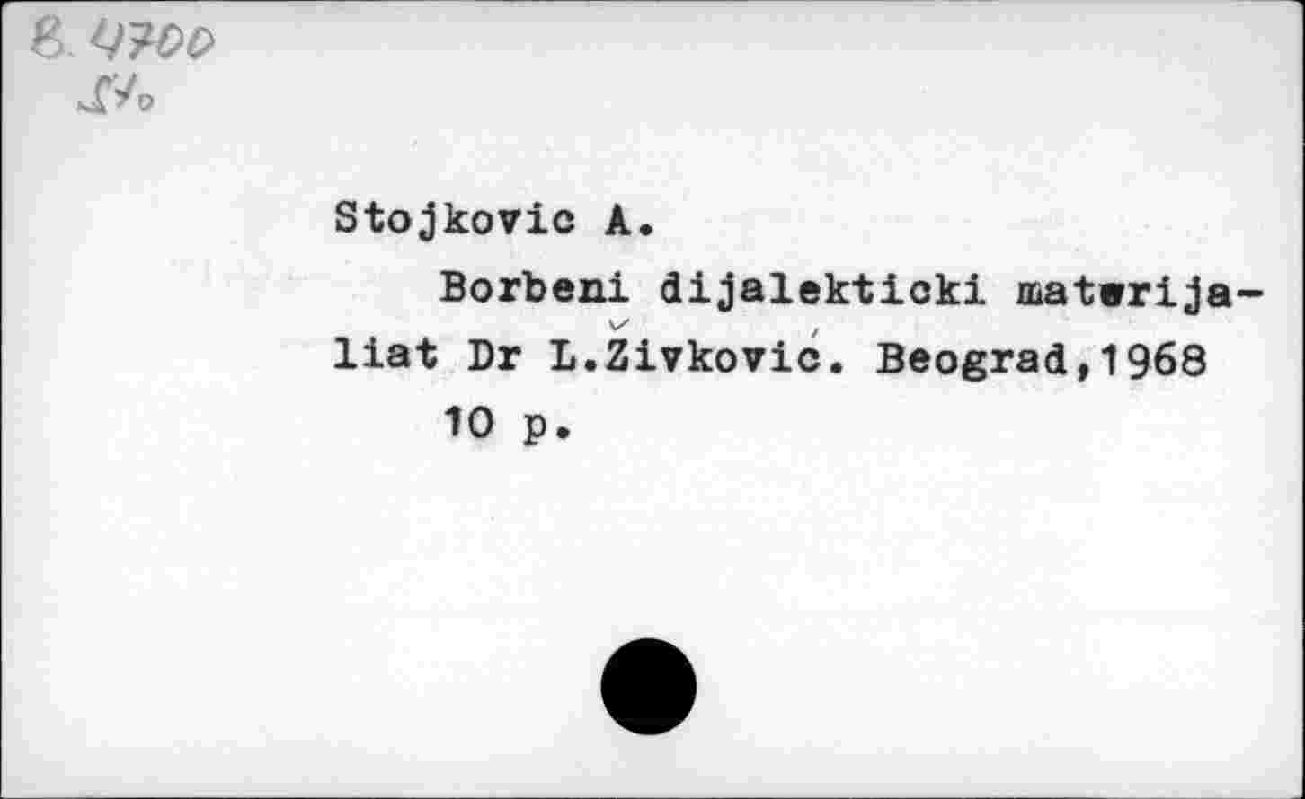 ﻿8 Woo
Stojkovic A.
Borbeni dijalekticki matwrija-liat Dr L.Zivkovic. Beograd,1968
10 p.